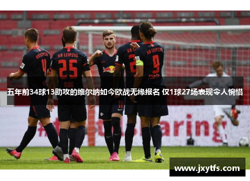 五年前34球13助攻的维尔纳如今欧战无缘报名 仅1球27场表现令人惋惜