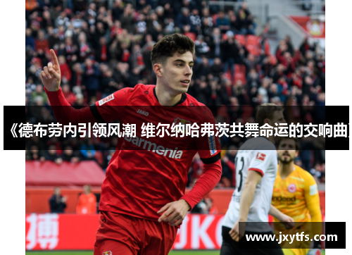 《德布劳内引领风潮 维尔纳哈弗茨共舞命运的交响曲》