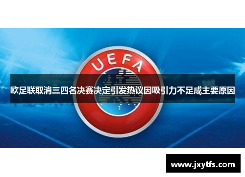 欧足联取消三四名决赛决定引发热议因吸引力不足成主要原因