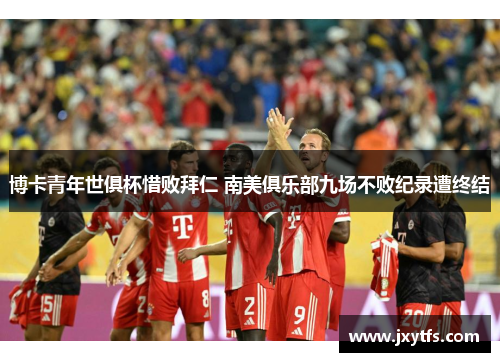 博卡青年世俱杯惜败拜仁 南美俱乐部九场不败纪录遭终结