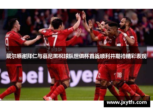 戴尔感谢拜仁与慕尼黑祝球队世俱杯首战顺利并期待精彩表现