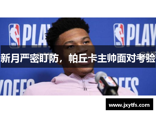 新月严密盯防，帕丘卡主帅面对考验