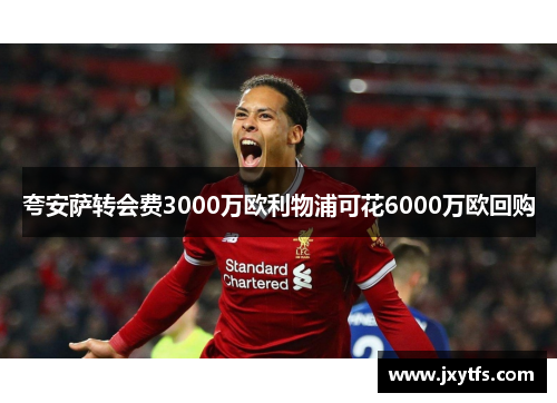 夸安萨转会费3000万欧利物浦可花6000万欧回购