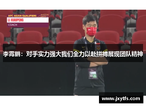 李霄鹏：对手实力强大我们全力以赴拼搏展现团队精神
