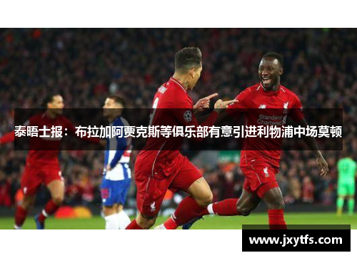 泰晤士报：布拉加阿贾克斯等俱乐部有意引进利物浦中场莫顿
