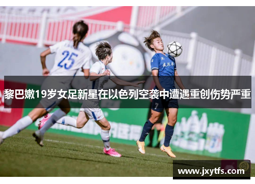黎巴嫩19岁女足新星在以色列空袭中遭遇重创伤势严重